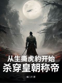 独家从生撕虎豹开始，杀穿皇朝称帝！全本大结局小说阅读
