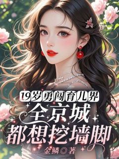 金鳞最新小说19岁勇闯育儿界，全京城都想挖墙脚罗摇周湛深在线试读