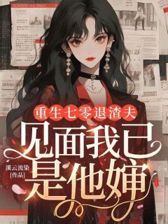 重生七零退渣夫，见面我已是他婶许梦云沈谨言免费阅读-重生七零退渣夫，见面我已是他婶溪云流染小说