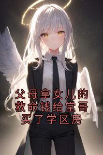 抖音小说父母拿女儿的救命钱给堂哥买了学区房主角周墨尘沈倩全文小说免费阅读