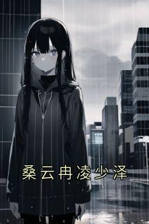 【抖音热推】凌少泽桑云冉全文在线阅读-桑云冉凌少泽全章节目录