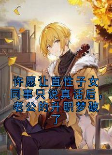 许愿让直性子女同事只说真话后，老公的升职梦破了小说季晴陈家豪最新章节阅读