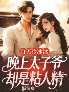 白天冷冰冰,晚上太子爷却是粘人精精彩章节-白天冷冰冰,晚上太子爷却是粘人精免费阅读全文