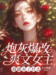 爆款小说由作者木水桐潇所创作的炮灰爆改爽文女主，我做对了什么在线阅读