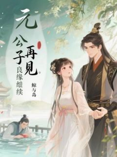 老书虫看了N遍的元公子再见,良缘继续最新章节