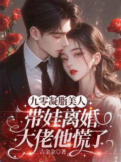 优质新书九零凝脂美人带娃离婚,大佬他慌了最新章节小说全文阅读