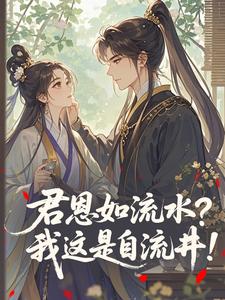 君恩如流水？我这是自流井！(新书)大结局在线阅读-暗夜阅读网