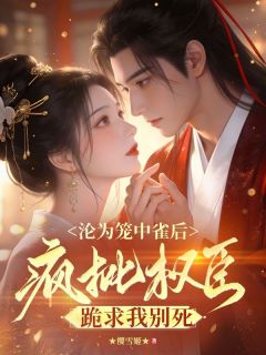 沦为笼中雀后，疯批权臣跪求我别死林莫音萧寒逸沦为笼中雀后，疯批权臣跪求我别死全文免费阅读【完整章节】-暗夜阅读网