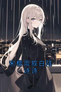 宋樱周叙白陆诗诗by佚名免费阅读小说大结局