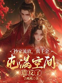 抄家流放，真千金囤满空间造反了全文目录-秋无虞陈云小说无弹窗阅读