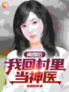 小说推荐离婚后,我回村里当神医完结版全章节阅读