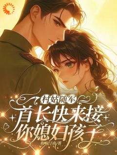 村姑随军:首长快来接你媳妇孩子全文目录-乔颖陆湛小说无弹窗阅读