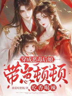 爆款小说由作者我爱吃肥肠所创作的穿成恶毒后娘，带崽顿顿吃香喝辣在线阅读
