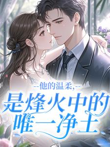 他的温柔,是烽火中的唯一净土by初柒不是初七