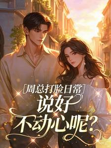 好文热推小说周总打脸日常，说好不动心呢？主角乔舒周冥初全文在线阅读