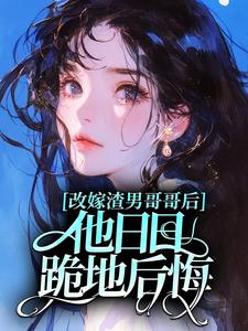 亦是玛丽苏写的小说改嫁渣男哥哥后,他日日跪地后悔在线阅读