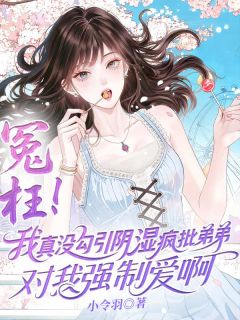 冤枉!我真没勾引阴湿疯批弟弟对我强制爱啊江之杳江祈浪-小令羽小说