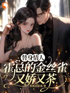 好看的替身情人，霍总的金丝雀又娇又茶小说，主角霍琛顾乔知最新章节阅读