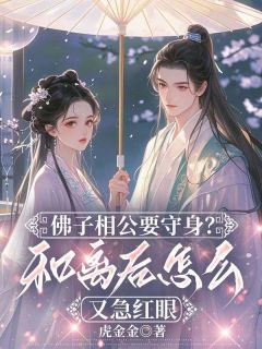 热门推荐佛子相公要守身？和离后怎么又急红眼by虎金金小说正版在线