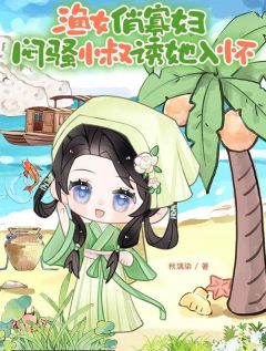 渔女俏寡妇，闷骚小叔诱她入怀小说(连载文)-沈清周云泽无广告阅读