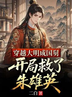 穿越大明成国舅，开局救了朱雄英小说-马秀朱雄英全篇阅读