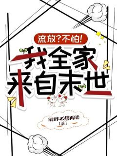 流放？不怕！我全家来自末世精彩章节-流放？不怕！我全家来自末世免费阅读全文