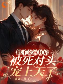 【抖音】假千金被赶后，被死对头宠上天了全文阅读
