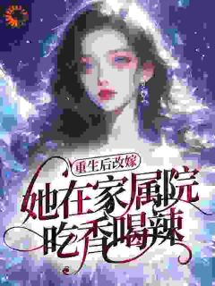 爆款小说由作者沐泠所创作的重生后改嫁，她在家属院吃香喝辣在线阅读
