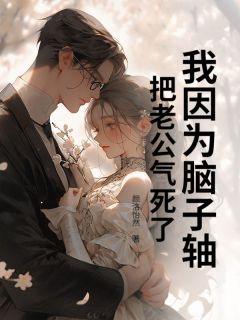 我因为脑子轴,把老公气死了最新章节免费阅读by颜洛怡然无广告小说