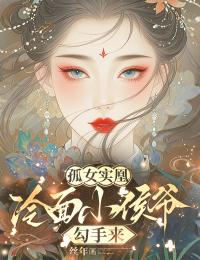 孤女实凰：冷面小侯爷勾手来小说好看吗 凤飞澄谢怯蛮最后结局如何