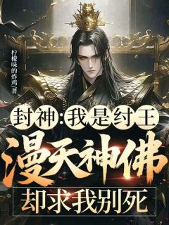 主角子受土行孙姜子牙小说完整版-封神：我是纣王，漫天神佛却求我别死免费阅读全文