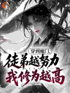 （好书推荐）穿到魔门，徒弟越努力我修为越高小说最新章节小说全文阅读