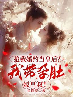 主角是褚灼萧烨的抢我婚约当皇后？我带孕肚嫁皇叔！抖音热门小说