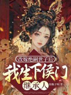 抖音爆款改嫁绝嗣世子后,我生下侯门继承人完整小说(全文阅读)
