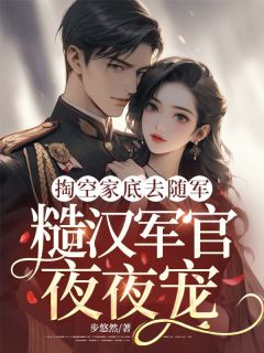 掏空家底去随军,糙汉军官夜夜宠(沈知夏傅斯宇)小说全章节目录阅读