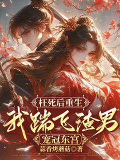 枉死后重生，我踹飞渣男宠冠东宫全本小说（枉死后重生，我踹飞渣男宠冠东宫）全文阅读