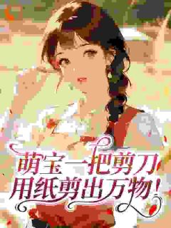 萌宝一把剪刀,用纸剪出万物!糯糯霍战小说全文章节阅读