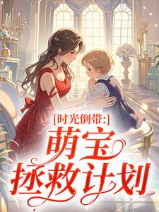 老书虫力荐时光倒带:萌宝拯救计划免费无弹窗阅读