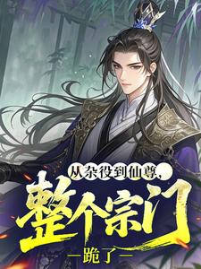 抖音爆款从杂役到仙尊，整个宗门跪了完整小说（全文阅读）