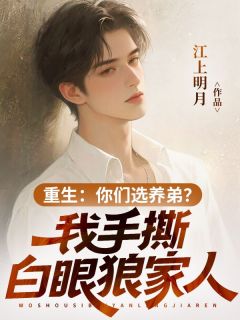 抖音热推小说重生：你们选养弟？我手撕白眼狼家人全文在线阅读