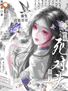 热门小说重生，背着哥哥把他死对头亲懵了完整版全文阅读