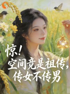 小说推荐惊！空间竟是祖传，传女不传男完结版全章节阅读