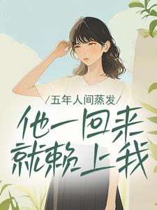五年人间蒸发，他一回来就赖上我(敬一陆野)全文完整版阅读