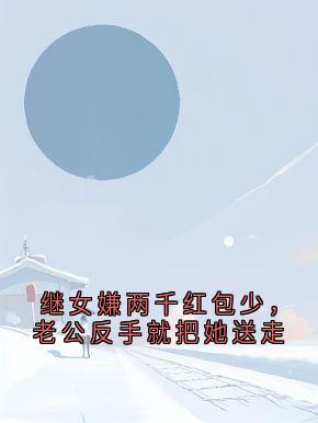 继女嫌两千红包少,老公反手就把她送走小说(完结)-顾念星岑蔚章节阅读