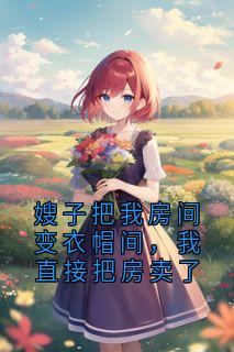 抖音小说嫂子把我房间变衣帽间,我直接把房卖了主角傅家余傅家维全文小说免费阅读