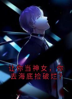 让你当神女，你去海底捡破烂？千椿苍易水全章节完结版在线阅读