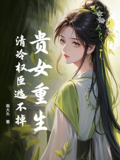独家贵女重生，清冷权臣逃不掉全本大结局小说阅读