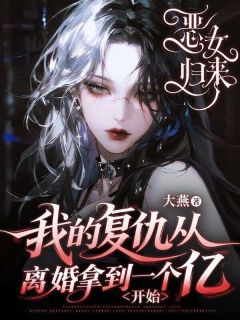 恶女归来我的复仇从离婚拿到一个亿开始知乎后续免费试读