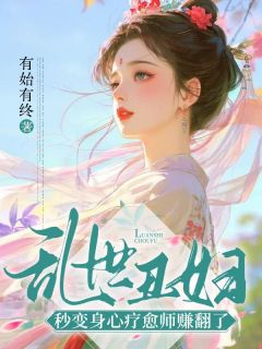 主角是穆婉柔穆逐生的小说叫什么乱世丑妇，秒变身心疗愈师赚翻了免费全文阅读