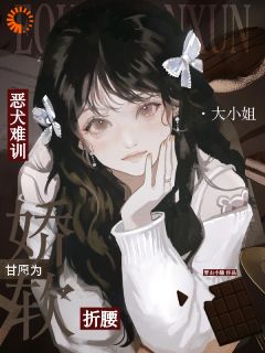 优质新书恶犬难训，甘愿为娇软大小姐折腰最新章节小说全文阅读